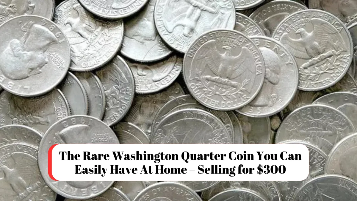 The Rare Washington Quarter Coin You Can Easily Have At Home – Selling for $300